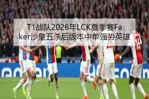 T1战队2026年LCK夏季赛Faker沙皇五杀后版本中单强势英雄