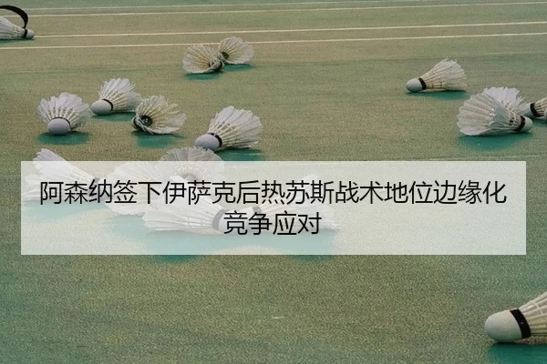 阿森纳签下伊萨克后热苏斯战术地位边缘化竞争应对