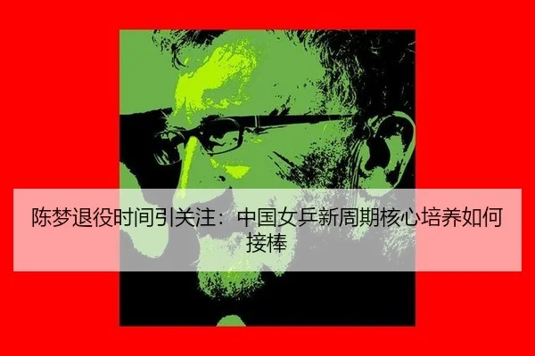 陈梦退役时间引关注：中国女乒新周期核心培养如何接棒
